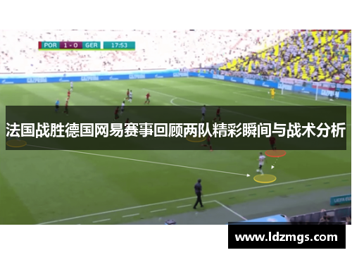 法国战胜德国网易赛事回顾两队精彩瞬间与战术分析