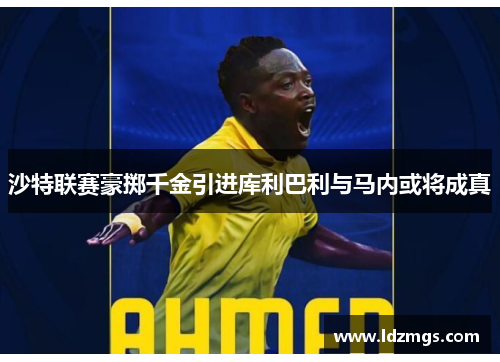 沙特联赛豪掷千金引进库利巴利与马内或将成真