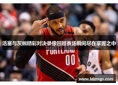 活塞与灰熊精彩对决录像回顾赛场瞬间尽在掌握之中