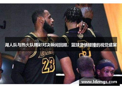湖人队与热火队精彩对决瞬间回顾，篮球激情碰撞的视觉盛宴