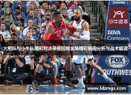 火箭队与小牛队精彩对决录像回顾全场精彩瞬间分析与战术解读