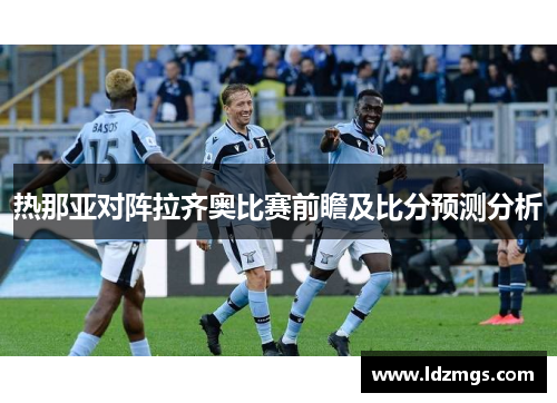 热那亚对阵拉齐奥比赛前瞻及比分预测分析